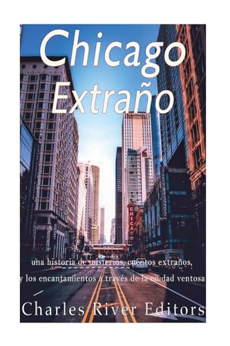 Stock image for Chicago Extrano: Una Historia de Misterios, Cuentos Extranos, y Los Encantamientos a Traves de la Ciudad Ventosa for sale by THE SAINT BOOKSTORE