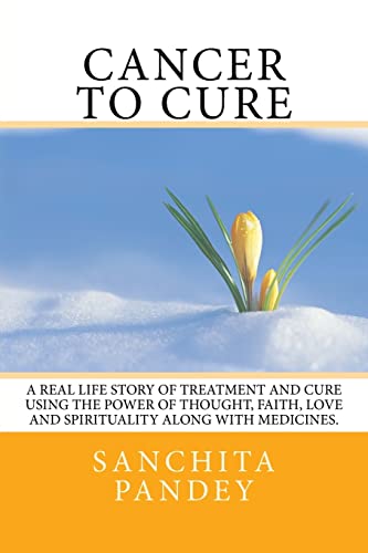 Stock image for Cancer to Cure: A real life story of treatment and cure using the power of thought, faith, love and spirituality along with medicines. for sale by THE SAINT BOOKSTORE