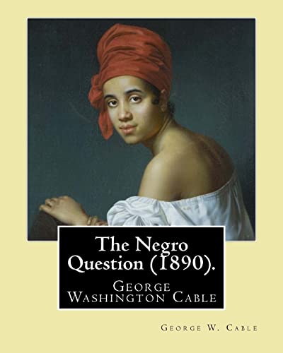 Imagen de archivo de The Negro Question (1890). By: George W. Cable: George Washington Cable (October 12, 1844 - January 31, 1925) was an American novelist notable for th a la venta por ThriftBooks-Atlanta