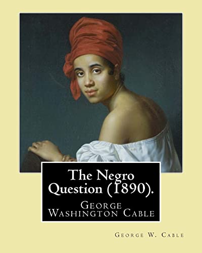 9781974417957: The Negro Question (1890). By: George W. Cable: George Washington Cable (October 12, 1844 – January 31, 1925) was an American novelist notable for ... life in his native New Orleans, Louisiana.