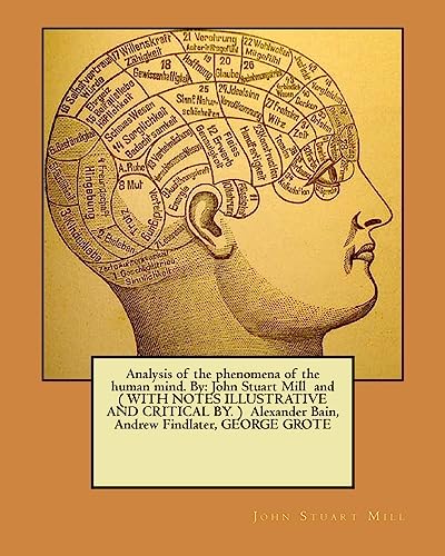 9781974463435: Analysis of the phenomena of the human mind. By: John Stuart Mill and ( WITH NOTES ILLUSTRATIVE AND CRITICAL BY. ) Alexander Bain, Andrew Findlater, GEORGE GROTE