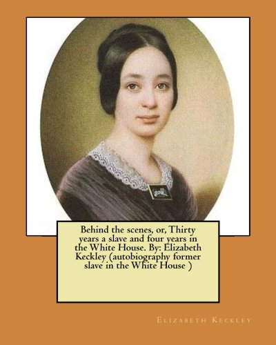 9781974470143: Behind the scenes, or, Thirty years a slave and four years in the White House. By: Elizabeth Keckley (autobiography former slave in the White House )