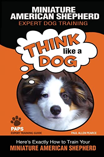 Beispielbild fr MINIATURE AMERICAN SHEPHERD Expert Dog Training: "Think Like a Dog" Here's Exactly How to Train Your Miniature American Shepherd (Miniature American Shepherd Dog Training) zum Verkauf von Goodwill of Colorado