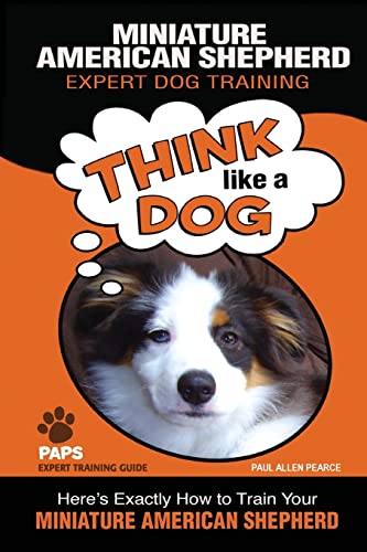 Stock image for MINIATURE AMERICAN SHEPHERD Expert Dog Training: Think Like a Dog Heres Exactly How to Train Your Miniature American Shepherd (Miniature American Shepherd Dog Training) for sale by Goodwill of Colorado