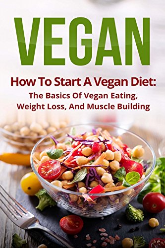 Beispielbild fr Vegan: How to Start a Vegan Diet, the Basics of Vegan Eating, Weight Loss, and Muscle Building zum Verkauf von SecondSale