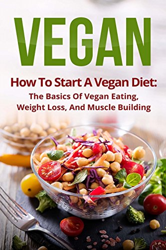 9781974554201: Vegan: How To Start A Vegan Diet, The Basics Of Vegan Eating, Weight Loss, And Muscle Building (Plant-Based, Fitness, Beginner Vegan, Cookbook, Recipes)