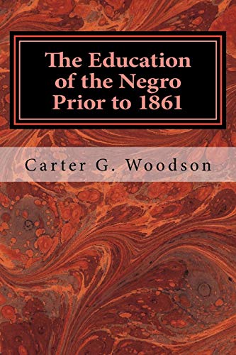 Stock image for The Education of the Negro Prior to 1861: A History of the Education of the Colored People of the United States from the Beginning of Slavery to the Civil War for sale by Ergodebooks