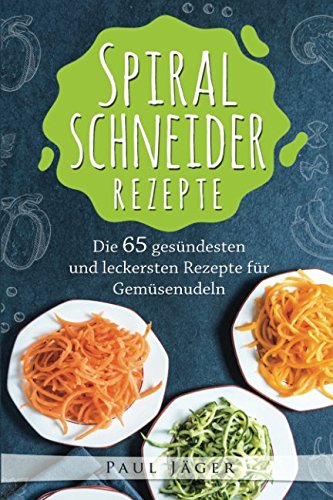 Stock image for Spiralschneider Rezepte: Das groe Spiralschneider Kochbuch mit den 65 gesndesten und leckersten Rezepte fr Gemsenudeln for sale by medimops