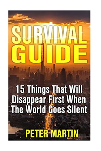 Imagen de archivo de Survival Guide: 15 Things That Will Disappear First When The World Goes Silent: (Survival Guide, Survival Gear) a la venta por THE SAINT BOOKSTORE