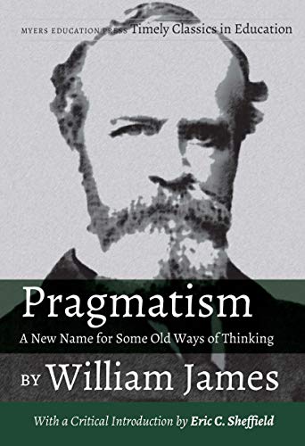 Beispielbild fr Pragmatism - A New Name for Some Old Ways of Thinking by William James: With a Critical Introduction by Eric C. Sheffield (Timely Classics in Education, 4) zum Verkauf von Books From California