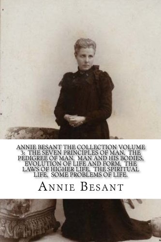 Imagen de archivo de Annie Besant The Collection Volume 3: The Seven Principles of Man, The Pedigree of Man, Man and His Bodies, Evolution of life and form, The Laws . The Spiritual Life, Some Problems of Life. a la venta por Revaluation Books