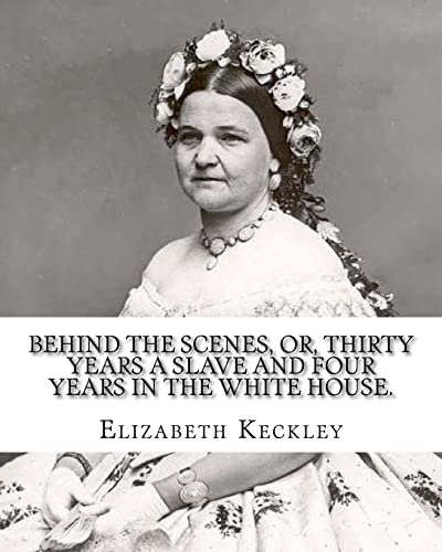 9781975746377: Behind the scenes, or, Thirty years a slave and four years in the White House. By: Elizabeth Keckley (1818-1907).: (autobiography former slave in the White House )