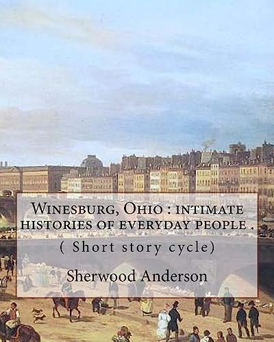 Imagen de archivo de Winesburg, Ohio : intimate histories of everyday people . By: Sherwood Anderson ( Short story cycle): Winesburg, Ohio is a 1919 short story cycle by the American author Sherwood Anderson. a la venta por Lucky's Textbooks