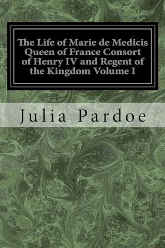 Stock image for The Life of Marie de Medicis Queen of France Consort of Henry IV and Regent of the Kingdom Volume I: Under Louis XIII for sale by THE SAINT BOOKSTORE