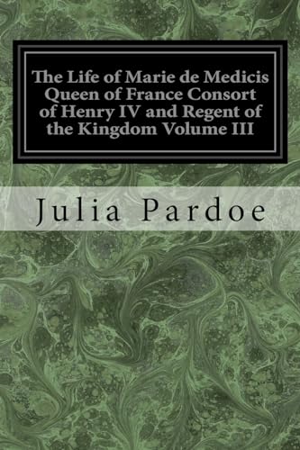 Stock image for The Life of Marie de Medicis Queen of France Consort of Henry IV and Regent of the Kingdom Volume III: Under Louis XIII for sale by THE SAINT BOOKSTORE