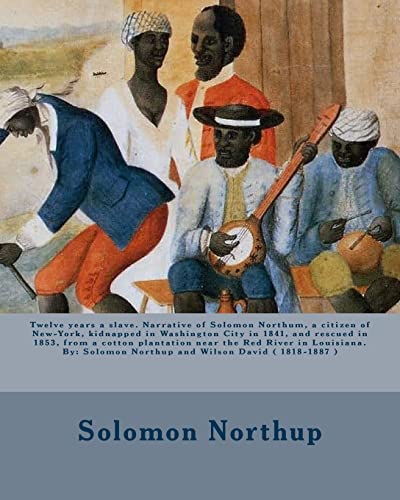 9781975819019: Twelve years a slave. Narrative of Solomon Northum, a citizen of New-York, kidnapped in Washington City in 1841, and rescued in 1853, from a cotton ... Northup and Wilson David ( 1818-1887 )