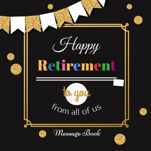 Stock image for Happy Retirement To You From All Of Us Message Book: Guest Book, Keepsake, With 100 Formatted Lined & Unlined Pages With Quotes, Gift Log, Photo Pages . 8.5"x8.5" Paperback (Retirement Gifts) for sale by SecondSale