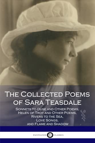 Stock image for The Collected Poems of Sara Teasdale: (Sonnets to Duse and Other Poems, Helen of Troy and Other Poems, Rivers to the Sea, Love Songs, and Flame and Shadow) for sale by WorldofBooks