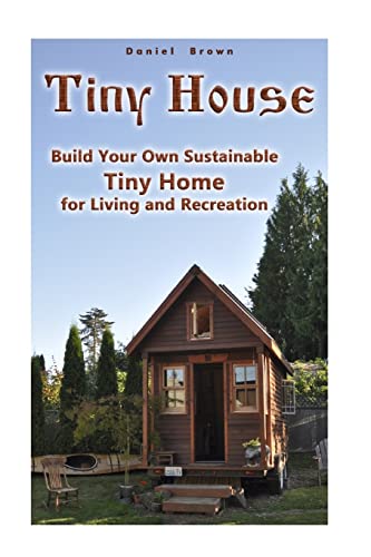 Imagen de archivo de Tiny House: Build Your Own Sustainable Tiny Home for Living and Recreation: (Tiny Homes, Small Home, Tiny House Plans) a la venta por THE SAINT BOOKSTORE