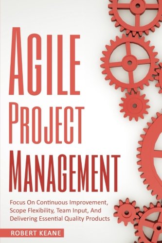 Beispielbild fr Agile Project Management: Focus On Continuous Improvement, Scope Flexibility, Team Input, And Delivering Essential Quality Products zum Verkauf von AwesomeBooks