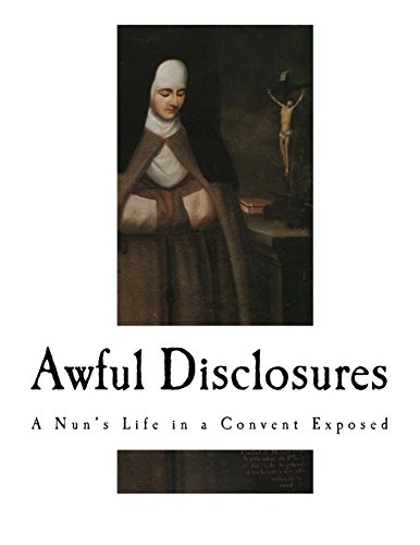 Stock image for Awful Disclosures: A Nun's Life in a Convent Exposed (A True Story of the Brutality and Murder of Nuns and their Children and the Lime Pits below Convents.) for sale by WeBuyBooks 2