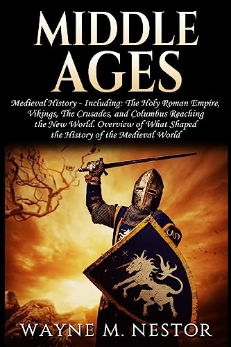 9781976100147: Middle Ages: Medieval History: From The (Holy) Roman Empire, to Vikings, the Crusades and Columbus Reaching the New World. Overview of What Shaped the History of the Medieval World
