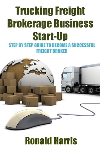 Stock image for Trucking Freight Brokerage Business Start-Up : Step by Step Guide to Become a Successful Freight Broker for sale by Better World Books
