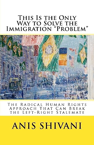 Stock image for This Is the Only Way to Solve the Immigration "Problem": The Radical Human Rights Approach That Can Break the Left-Right Stalemate for sale by THE SAINT BOOKSTORE