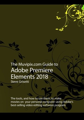 Stock image for The Muvipix.com Guide to Adobe Premiere Elements 2018: The tools, and how to use them, to make movies on your personal computer for sale by HPB-Red