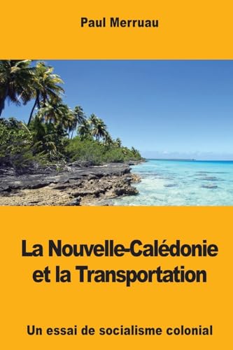 Imagen de archivo de La Nouvelle-Caldonie et la Transportation: Un essai de socialisme colonial (French Edition) a la venta por Lucky's Textbooks