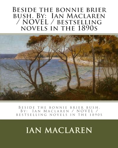 9781976508493: Beside the bonnie brier bush. By: Ian Maclaren / NOVEL / bestselling novels in the 1890s
