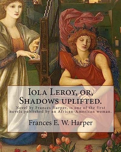 9781976510861: Iola Leroy, or, Shadows uplifted. By: Frances E. W. Harper: Iola Leroy or, Shadows Uplifted, an 1892 novel by Frances Harper, is one of the first novels published by an African-American woman.