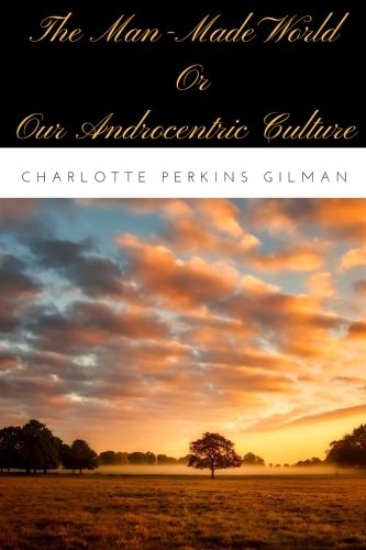 Imagen de archivo de The Man-Made World; Or, Our Androcentric Culture by Charlotte Perkins Gilman a la venta por Revaluation Books