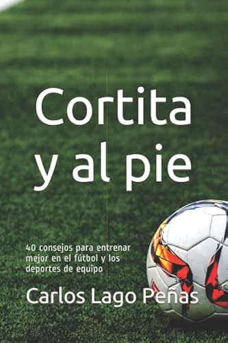 CORTITA Y AL PIE: 40 consejos para entrenar mejor en el fútbol y los deportes de equipo - Lago Peñas, Carlos