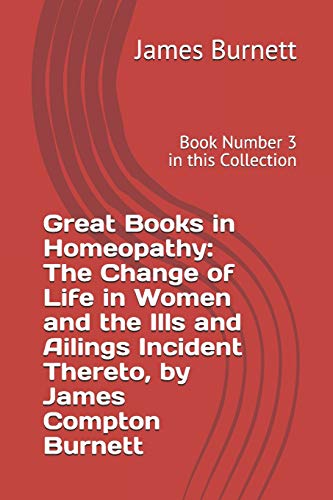 9781976800351: Great Books in Homeopathy: The Change of Life in Women and the Ills and Ailings Incident Thereto, by James Compton Burnett: Book Number 3 in this Collection