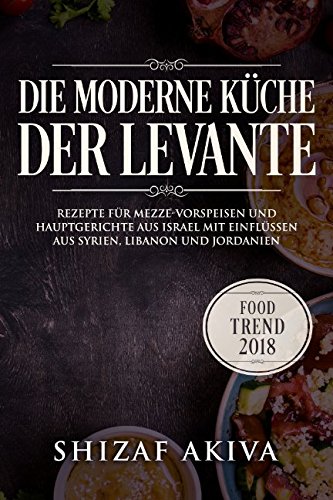 Beispielbild fr Die moderne Kueche der Levante: Rezepte fuer Mezze-Vorspeisen und Hauptgerichte aus Israel mit Einfluessen aus Syrien, Libanon und Jordanien - Food Trend 2018 zum Verkauf von Revaluation Books