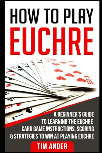 

How to Play Euchre: A Beginner's Guide to Learning the Euchre Card Game Instructions, Scoring & Strategies to Win at Playing Euchre