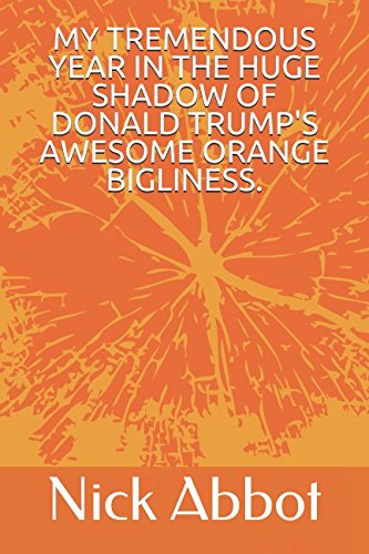 Stock image for MY TREMENDOUS YEAR IN THE HUGE SHADOW OF DONALD TRUMP'S AWESOME ORANGE BIGLINESS. for sale by WorldofBooks