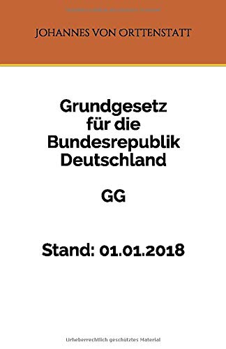 GG - Grundgesetz für die Bundesrepublik Deutschland: Stand: 01.01.2018 - von Orttenstatt, Johannes