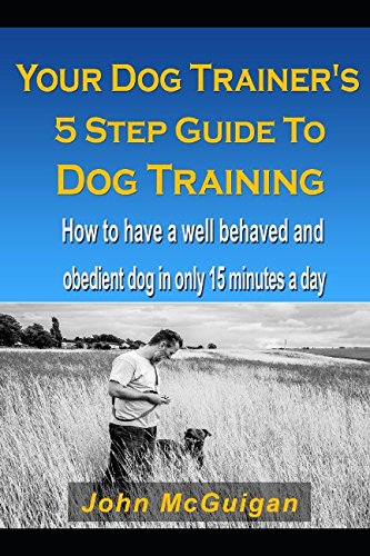 Imagen de archivo de Your Dog Trainers 5 Step Guide To Dog Training: How to have a well behaved and obedient dog in only 15 minutes a day a la venta por WorldofBooks