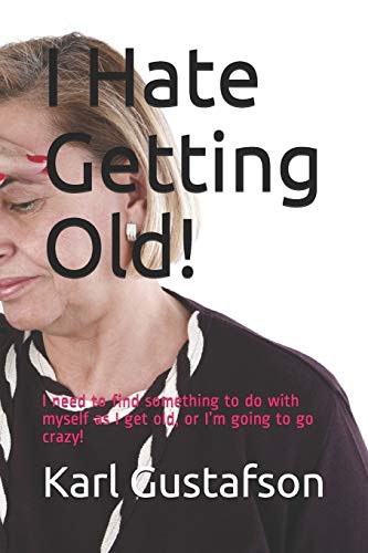 Imagen de archivo de I Hate Getting Old!: I need to find something to do with myself as I get old, or I'm going to go crazy! a la venta por ThriftBooks-Dallas