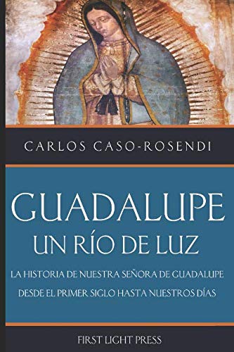Stock image for Guadalupe: Un Rio de Luz: La Historia de Nuestra Seora de Guadalupe Desde el Primer Siglo Hasta Nuestros Das for sale by Revaluation Books