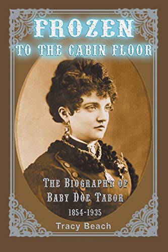 Stock image for Frozen to the Cabin Floor: The Biography of Baby Doe Tabor 1854-1935 for sale by Dream Books Co.