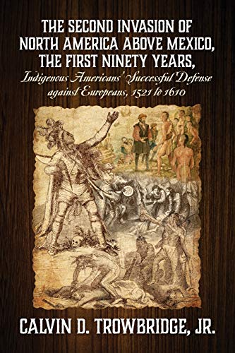 Beispielbild fr THE SECOND INVASION OF NORTH AMERICA ABOVE MEXICO, THE FIRST NINETY YEARS, Indigenous Americans' Successful Defense against Europeans, 1521 to 1610 zum Verkauf von Books From California