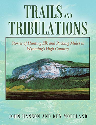 Stock image for TRIALS AND TRIBULATIONS: Stories of Hunting Elk and Packing Mules in Wyoming's High Country for sale by GreatBookPrices