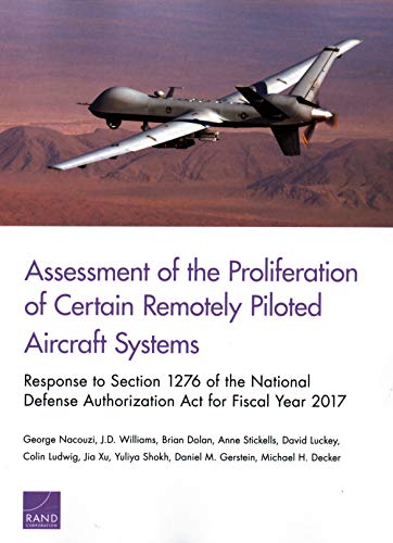 Stock image for Assessment of the Proliferation of Certain Remotely Piloted Aircraft Systems: Response to Section 1276 of the National Defense Authorization Act for Fiscal Year 2017 [Paperback] Nacouzi, George; Williams, J.D.; Dolan, Brian; Stickells, Anne; Luckey, David; Ludwig, Colin; Xu, Jia; Shokh, Yuliya; Gerstein, Daniel M. and Decker, Michael H. for sale by Brook Bookstore