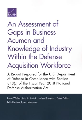 Stock image for An Assessment of Gaps in Business Acumen and Knowledge of Industry Within the Defense Acquisition Workforce: A Report Prepared for the U.S. Department . Year 2018 National Defense Authorization Act for sale by Lucky's Textbooks