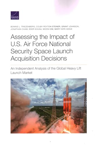 Imagen de archivo de Assessing the Impact of U.S. Air Force National Security Space Launch Acquisition Decisions: An Independent Analysis of the Global Heavy Lift Launch Market a la venta por Michael Lyons