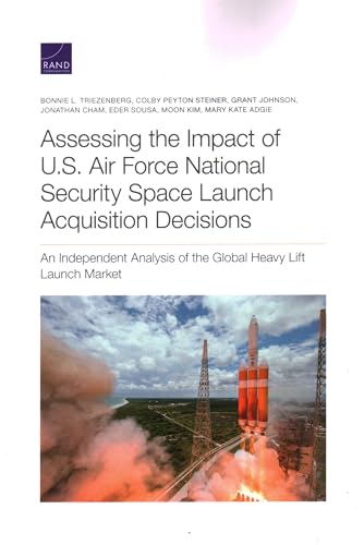 Stock image for Assessing the Impact of U.S. Air Force National Security Space Launch Acquisition Decisions: An Independent Analysis of the Global Heavy Lift Launch Market for sale by Michael Lyons