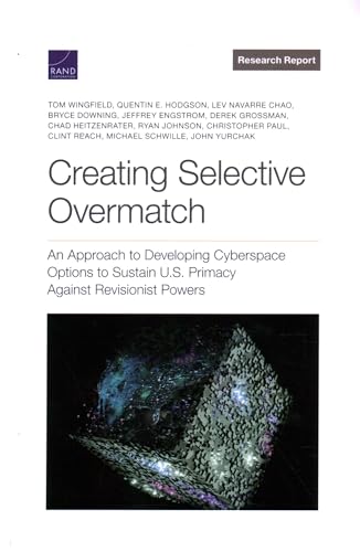 Stock image for Creating Selective Overmatch : An Approach to Developing Cyberspace Options to Sustain U.S. Primacy Against Revisionist Powers for sale by GreatBookPrices